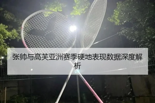张帅与高芙亚洲赛季硬地表现数据深度解析 - A8app